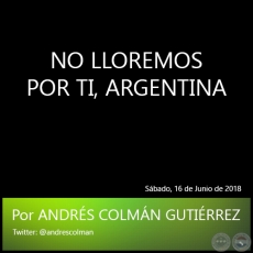 NO LLOREMOS POR TI, ARGENTINA - Por ANDRS COLMN GUTIRREZ - Sbado, 16 de Junio de 2018